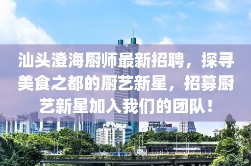 汕头澄海厨师最新招聘，探寻美食之都的厨艺新星，招募厨艺新星加入我们的团队！