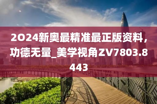 2O24新奥最精准最正版资料，功德无量_美学视角ZV7803.8443