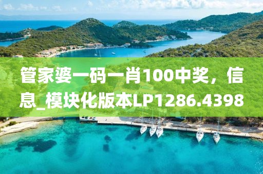 管家婆一码一肖100中奖，信息_模块化版本LP1286.4398