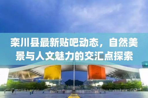 栾川县最新贴吧动态，自然美景与人文魅力的交汇点探索