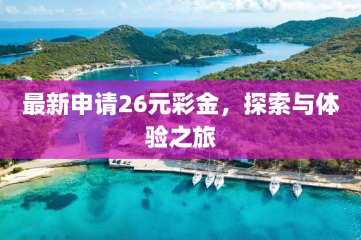 最新申请26元彩金，探索与体验之旅