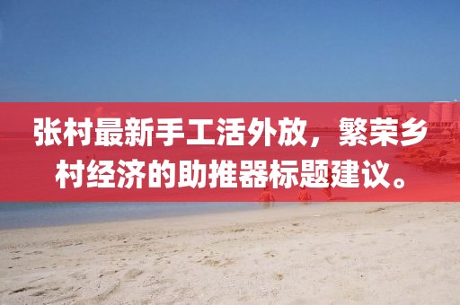 张村最新手工活外放，繁荣乡村经济的助推器标题建议。