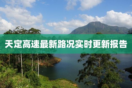 天定高速最新路况实时更新报告