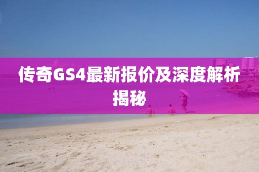 传奇GS4最新报价及深度解析揭秘