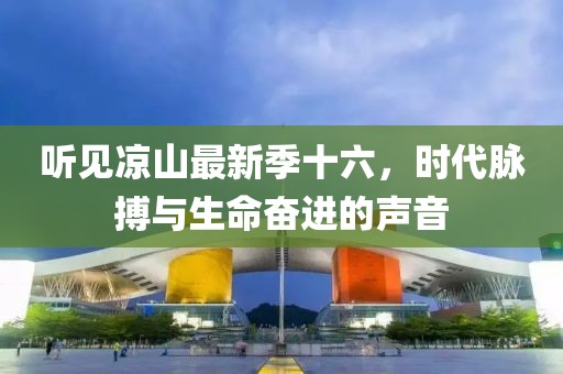 听见凉山最新季十六，时代脉搏与生命奋进的声音
