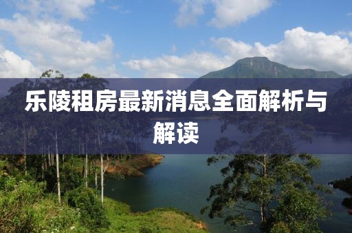 乐陵租房最新消息全面解析与解读
