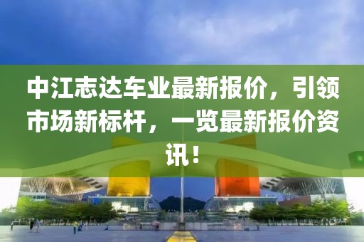 中江志达车业最新报价，引领市场新标杆，一览最新报价资讯！
