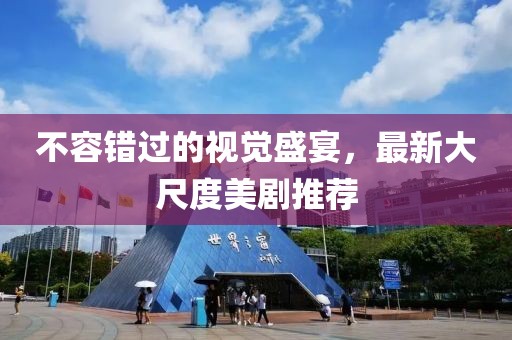 不容错过的视觉盛宴，最新大尺度美剧推荐