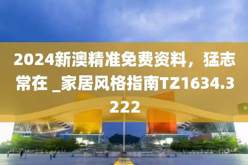 2024新澳精准免费资料，猛志常在 _家居风格指南TZ1634.3222