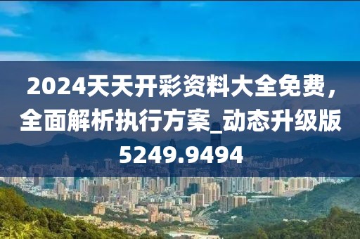 2024天天开彩资料大全免费，全面解析执行方案_动态升级版5249.9494