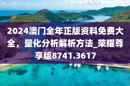 2024澳门全年正版资料免费大全，量化分析解析方法_荣耀尊享版8741.3617