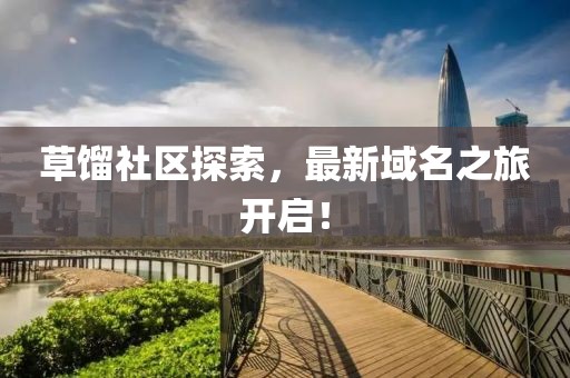 草馏社区探索，最新域名之旅开启！