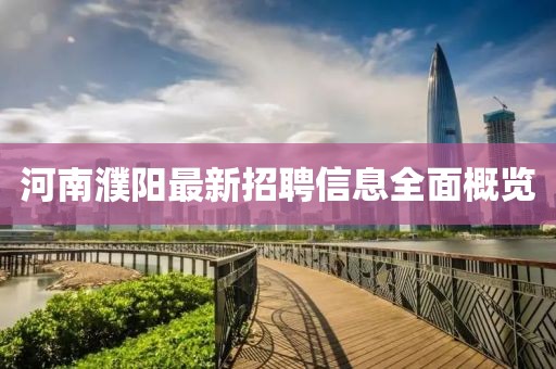 河南濮阳最新招聘信息全面概览