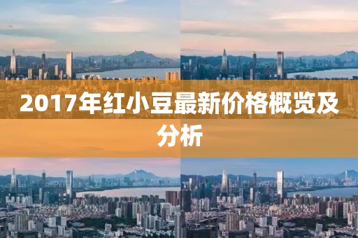 2017年红小豆最新价格概览及分析
