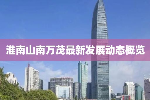 淮南山南万茂最新发展动态概览