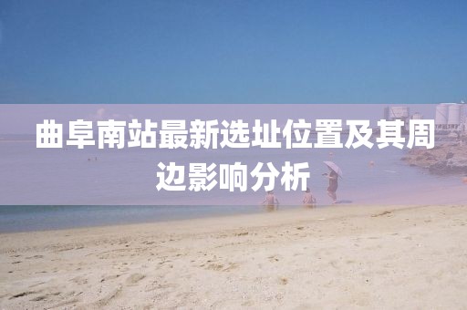 曲阜南站最新选址位置及其周边影响分析