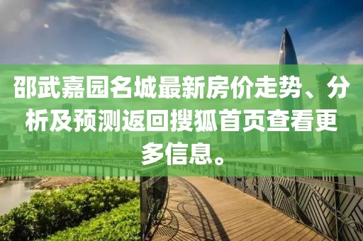 邵武嘉园名城最新房价走势、分析及预测返回搜狐首页查看更多信息。