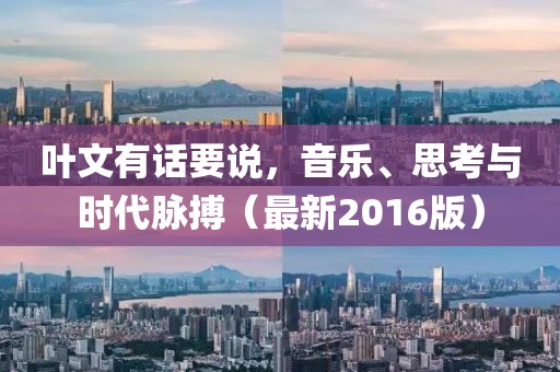 叶文有话要说，音乐、思考与时代脉搏（最新2016版）