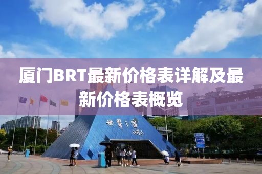 厦门BRT最新价格表详解及最新价格表概览