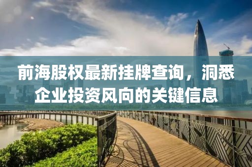 前海股权最新挂牌查询，洞悉企业投资风向的关键信息