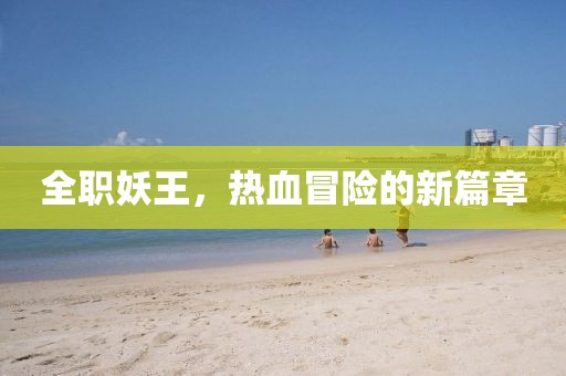全职妖王，热血冒险的新篇章