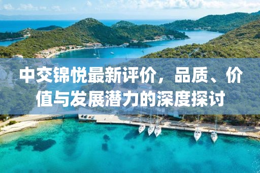 中交锦悦最新评价，品质、价值与发展潜力的深度探讨