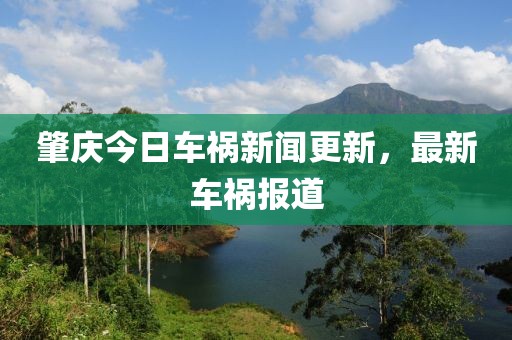 肇庆今日车祸新闻更新，最新车祸报道