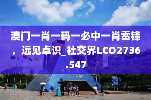 澳门一肖一码一必中一肖雷锋，远见卓识_社交界LCO2736.547