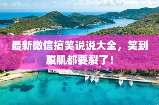 最新微信搞笑说说大全，笑到腹肌都要裂了！
