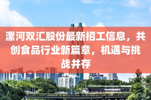 漯河双汇股份最新招工信息，共创食品行业新篇章，机遇与挑战并存
