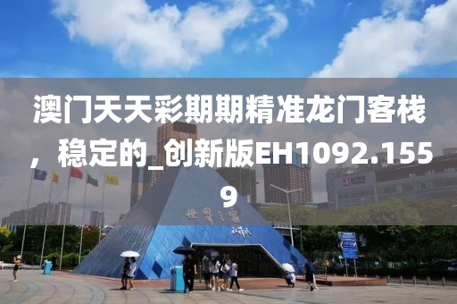 澳门天天彩期期精准龙门客栈，稳定的_创新版EH1092.1559