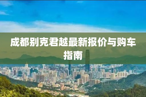 成都别克君越最新报价与购车指南