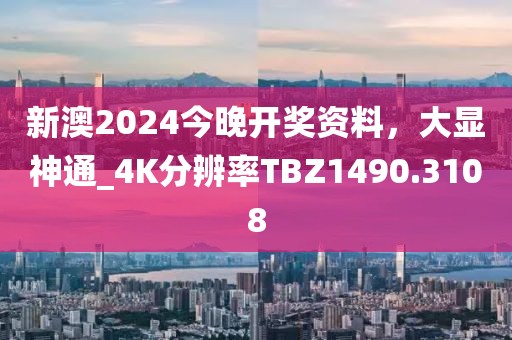 新澳2024今晚开奖资料，大显神通_4K分辨率TBZ1490.3108