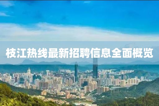 枝江热线最新招聘信息全面概览