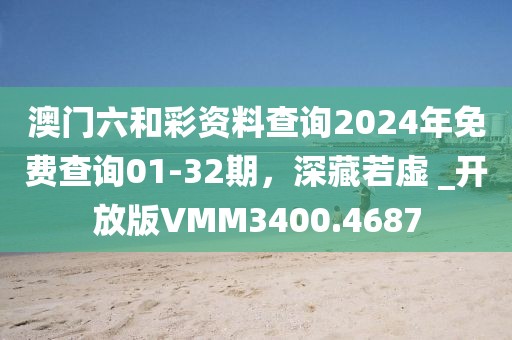 澳门六和彩资料查询2024年免费查询01-32期，深藏若虚 _开放版VMM3400.4687