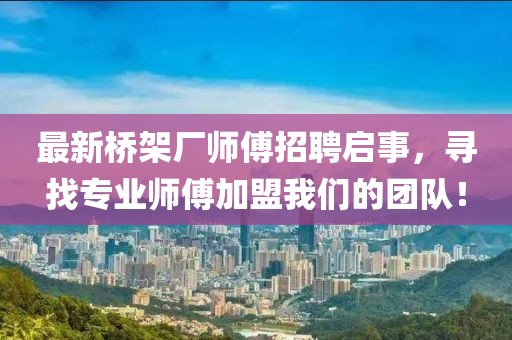 最新桥架厂师傅招聘启事，寻找专业师傅加盟我们的团队！