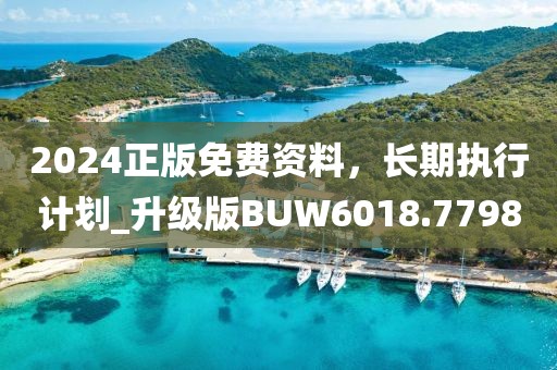 2024正版免费资料，长期执行计划_升级版BUW6018.7798