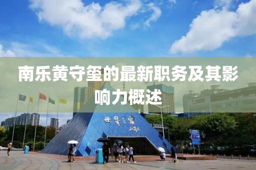 南乐黄守玺的最新职务及其影响力概述