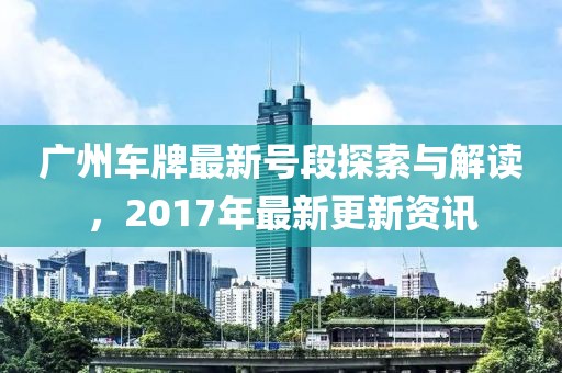 广州车牌最新号段探索与解读，2017年最新更新资讯