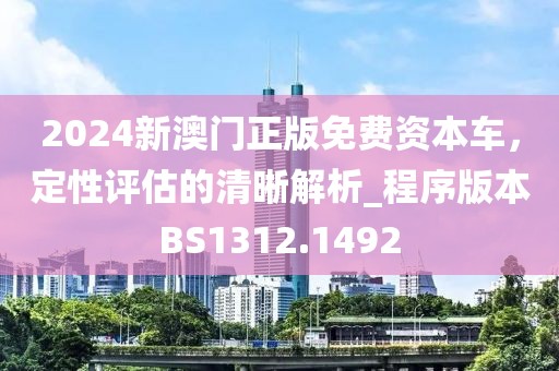 2024新澳门正版免费资本车，定性评估的清晰解析_程序版本BS1312.1492