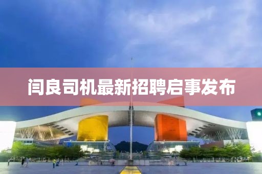 闫良司机最新招聘启事发布