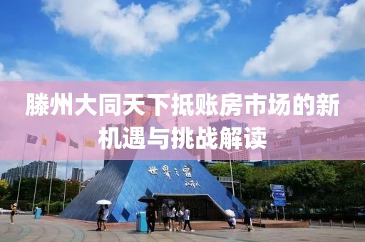 滕州大同天下抵账房市场的新机遇与挑战解读