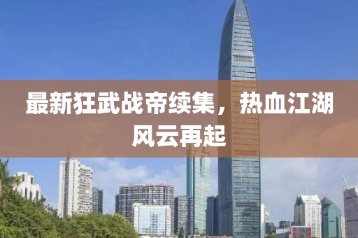 最新狂武战帝续集，热血江湖风云再起