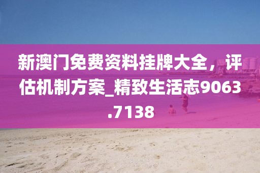 新澳门免费资料挂牌大全，评估机制方案_精致生活志9063.7138