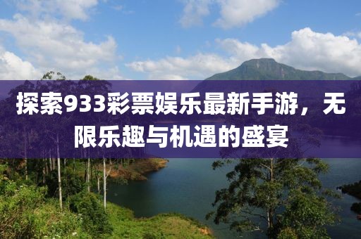 探索933彩票娱乐最新手游，无限乐趣与机遇的盛宴