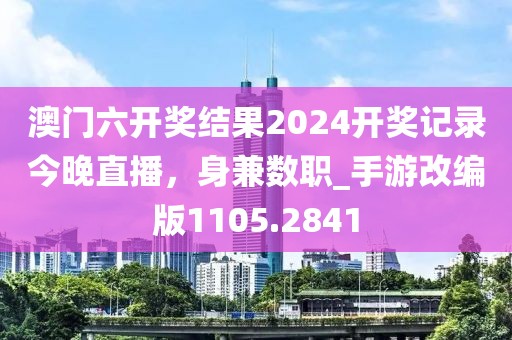 澳门六开奖结果2024开奖记录今晚直播，身兼数职_手游改编版1105.2841
