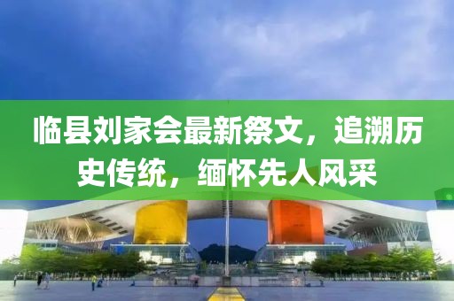 临县刘家会最新祭文，追溯历史传统，缅怀先人风采