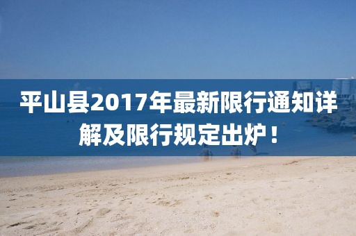 平山县2017年最新限行通知详解及限行规定出炉！