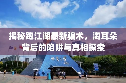 揭秘跑江湖最新骗术，淘耳朵背后的陷阱与真相探索
