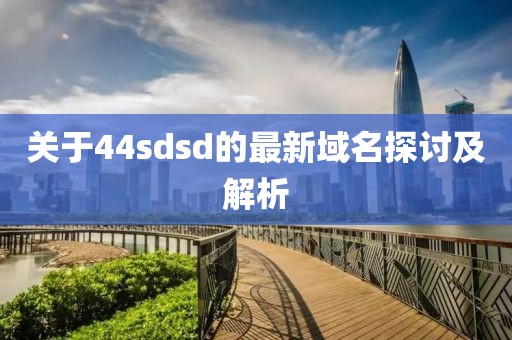 关于44sdsd的最新域名探讨及解析
